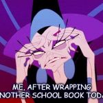 exasperated | ME, AFTER WRAPPING ANOTHER SCHOOL BOOK TODAY | image tagged in exasperated | made w/ Imgflip meme maker