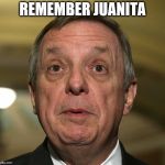 little dick durbin | REMEMBER JUANITA | image tagged in little dick durbin | made w/ Imgflip meme maker