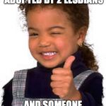 Kids Thumbs Up | WHEN YOUR ADOPTED BY 2 LESBIANS; AND SOMEONE SAYS UR MOM GAY | image tagged in kids thumbs up | made w/ Imgflip meme maker