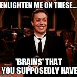 Superior Wadsworth | ENLIGHTEN ME ON THESE.... 'BRAINS' THAT YOU SUPPOSEDLY HAVE | image tagged in memes,superior wadsworth | made w/ Imgflip meme maker