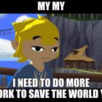 High Toon Link | MY MY; I NEED TO DO MORE WORK TO SAVE THE WORLD YAY | image tagged in high toon link | made w/ Imgflip meme maker