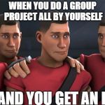 When you X and it Y | WHEN YOU DO A GROUP PROJECT ALL BY YOURSELF; AND YOU GET AN F | image tagged in when you x and it y | made w/ Imgflip meme maker