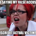 Big Red SJW | ARE YOU SAYING MY FALSE ACCUSATIONS; DISCREDIT ACTUAL VICTIMS? | image tagged in big red sjw | made w/ Imgflip meme maker