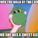 It's Dirty Meme Week now, right? I made a meme for it. | WHEN YOU WALK BY THAT GIRL; AND SHE HAS A SWEET ASS. | image tagged in perverted yoshi,dirty meme week,memes,pervert,super mario | made w/ Imgflip meme maker