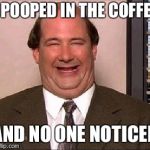 The Office Kevin | I POOPED IN THE COFFEE; AND NO ONE NOTICED | image tagged in the office kevin | made w/ Imgflip meme maker