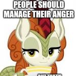 Kiren | I THINK PEOPLE SHOULD MANAGE THEIR ANGER; BUT THAT'S NONE OF MY BUSINESS | image tagged in kiren | made w/ Imgflip meme maker