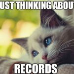 Thinking about Records  | JUST THINKING ABOUT; RECORDS | image tagged in lonely cat,records,vinyl,record show | made w/ Imgflip meme maker