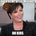 kirs j happy | I LAUGH AT MY KYILE  MISFORTUNE; OH KIRS | image tagged in kirs j happy,scumbag | made w/ Imgflip meme maker