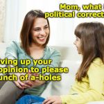 Mother daughter conversation | Mom, what is political correctness? Giving up your own opinion to please a bunch of a-holes | image tagged in mother daughter conversation,pc,assholes | made w/ Imgflip meme maker