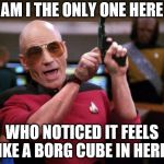 When the HVAC fails | AM I THE ONLY ONE HERE; WHO NOTICED IT FEELS LIKE A BORG CUBE IN HERE? | image tagged in angry picard | made w/ Imgflip meme maker