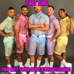 Gay clothes | THAT TIME; YOU MET YOUR WIFE'S BEAUTICIANS | image tagged in gay clothes | made w/ Imgflip meme maker