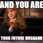 hermione | AND YOU ARE; YOUR FUTURE HUSBAND | image tagged in hermione | made w/ Imgflip meme maker
