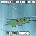 Run Over Plankton | WHEN YOU GET REJECTED; BY YOUR CRUSH: | image tagged in run over plankton | made w/ Imgflip meme maker