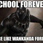 Black Panther | SCHOOL FOREVER; MORE LIKE WANKANDA FOREVER | image tagged in black panther | made w/ Imgflip meme maker