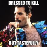 Freddy Mercury | DRESSED TO KILL; BUT TASTEFULLY | image tagged in freddy mercury | made w/ Imgflip meme maker