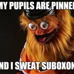 Gritty Philly | MY PUPILS ARE PINNED; AND I SWEAT SUBOXONE | image tagged in gritty philly | made w/ Imgflip meme maker