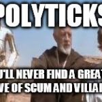wretched hive star wars | POLYTICKS; YOU'LL NEVER FIND A GREATER HIVE OF SCUM AND VILLAINY. | image tagged in wretched hive star wars | made w/ Imgflip meme maker
