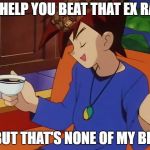 But That's None of Gary's Business | I'D HELP YOU BEAT THAT EX RAID; BUT THAT'S NONE OF MY BIZ | image tagged in pokemon,gary oak,but thats none of my business,pokemon go,funny,memes | made w/ Imgflip meme maker