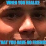 A New Meme | WHEN YOU REALIZE; THAT YOU HAVE NO FRIENDS | image tagged in child depression | made w/ Imgflip meme maker