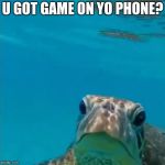 The sea is only the embodiment of a supernatural and wonderful e | U GOT GAME ON YO PHONE? | image tagged in the sea is only the embodiment of a supernatural and wonderful e | made w/ Imgflip meme maker