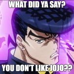jojo What the f did u say about my hair | WHAT DID YA SAY? YOU DON'T LIKE JOJO?? | image tagged in jojo what the f did u say about my hair | made w/ Imgflip meme maker