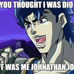 It was JoJo | YOU THOUGHT I WAS DIO; BUT IT WAS ME JOHNATHAN JOSTAR | image tagged in it was jojo | made w/ Imgflip meme maker