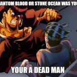 triggered jojo | YOU THINK PHANTOM BLOOD OR STONE OCEAN WAS YOUR FAVE PART; YOUR A DEAD MAN | image tagged in triggered jojo | made w/ Imgflip meme maker