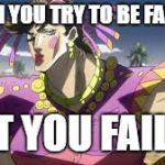 JOJO | WHEN YOU TRY TO BE FAMINE; BUT YOU FAILED | image tagged in jojo | made w/ Imgflip meme maker