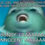 A Guilty Man  | BILLY JOEL: AND ALTHOUGH THIS IS A FIGHT I CAN LOSE
THE ACCUSED IS AN INNOCENT MAN; TED BUNDY: I AAAAAAAAAM AN INNOCENT MAAAAAAAN | image tagged in bibble singing,ted bundy,serial killer,billy joel,song lyrics,humor | made w/ Imgflip meme maker