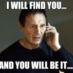 liam neeson | I WILL FIND YOU... AND YOU WILL BE IT.... | image tagged in liam neeson | made w/ Imgflip meme maker