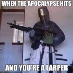 gun knight | WHEN THE APOCALYPSE HITS; AND YOU'RE A LARPER | image tagged in gun knight | made w/ Imgflip meme maker