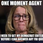 Christine Blasey Ford | ONE MOMENT AGENT; I NEED TO GET MY DEMACRAT EDITED SCRIPT BEFORE I CAN ANSWER ANY FBI QUESTIONS | image tagged in christine blasey ford | made w/ Imgflip meme maker