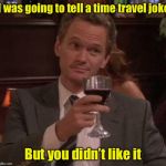 Time for a joke? | I was going to tell a time travel joke; But you didn’t like it | image tagged in true story,memes,time travel,bad pun | made w/ Imgflip meme maker