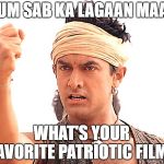 Amir Khan Lagaan | TUM SAB KA LAGAAN MAAF; WHAT'S YOUR FAVORITE PATRIOTIC FILM? | image tagged in amir khan lagaan | made w/ Imgflip meme maker