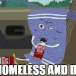 he's homeless and drunk | HE'S HOMELESS AND DRUNK | image tagged in towelie | made w/ Imgflip meme maker