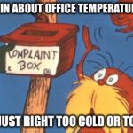 lorax complaint box | COMPLAIN ABOUT OFFICE TEMPERATURE A LOT; NEVER JUST RIGHT TOO COLD OR TOO HOT | image tagged in lorax complaint box | made w/ Imgflip meme maker