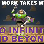 Excellente Buzz Light Year | YOUR WORK TAKES MY JOY; TO INFINITY AND BEYOND!!! | image tagged in excellente buzz light year | made w/ Imgflip meme maker