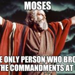 punny moses | MOSES; THE ONLY PERSON WHO BROKE ALL THE COMMANDMENTS AT ONCE | image tagged in punny moses,bad joke,moses,ten commandments,memes | made w/ Imgflip meme maker