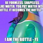 Can Ye Dig It? | BE FORMLESS. SHAPELESS. LIKE WATER. YOU PUT WATER INTO A BOTTLE. IT BECOMES THE BOTTLE - LEE; I AM THE BOTTLE - YE | image tagged in perrier ye,memes,bruce lee,ye | made w/ Imgflip meme maker