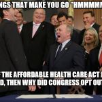 congress laughing | THINGS THAT MAKE YOU GO "HMMMMMM"; IF THE AFFORDABLE HEALTH CARE ACT IS SO GOOD, THEN WHY DID CONGRESS OPT OUT OF IT? | image tagged in congress laughing | made w/ Imgflip meme maker