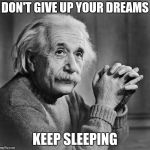 Einstien | DON'T GIVE UP YOUR DREAMS; KEEP SLEEPING | image tagged in einstien | made w/ Imgflip meme maker