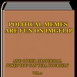 silly book title | POLITICAL MEMES ARE FUN ON IMGFLIP; AND OTHER HYSTERICAL JOKES YOU CAN TELL YOURSELF; VOL.2 | image tagged in book title,silly | made w/ Imgflip meme maker