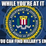 FBI logo | WHILE YOU'RE AT IT; SEE IF YOU CAN FIND HILLARY'S EMAILS!!! | image tagged in fbi logo | made w/ Imgflip meme maker