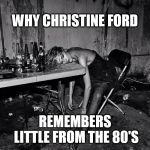 Irma passed out  | WHY CHRISTINE FORD; REMEMBERS LITTLE FROM THE 80'S | image tagged in christine blasey ford | made w/ Imgflip meme maker