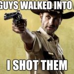 Rick Grimes | TWO GUYS WALKED INTO A BAR; I SHOT THEM | image tagged in memes,rick grimes | made w/ Imgflip meme maker