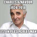 charles aznavour | 1924-2018; CHARLES AZNAVOUR; REST IN PEASE..GREAT MAN! | image tagged in charles aznavour | made w/ Imgflip meme maker