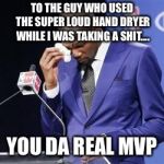 you da real mvp | TO THE GUY WHO USED THE SUPER LOUD HAND DRYER WHILE I WAS TAKING A SHIT.... YOU DA REAL MVP | image tagged in you da real mvp | made w/ Imgflip meme maker
