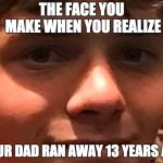 child depression | THE FACE YOU MAKE WHEN YOU REALIZE; YOUR DAD RAN AWAY 13 YEARS AGO | image tagged in child depression,scumbag | made w/ Imgflip meme maker