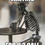 Still waiting skeleton at table with cup | WAITING; FOR U 2 CALL | image tagged in still waiting skeleton at table with cup | made w/ Imgflip meme maker