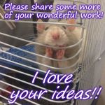 Great listener mouse | Please share some more of your wonderful work! I love your ideas!! | image tagged in great listener mouse | made w/ Imgflip meme maker
